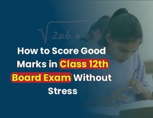 How to Score Good Marks in Class 12th Board Exam